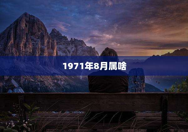 1971年8月属啥