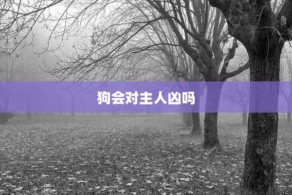 狗会对主人凶吗