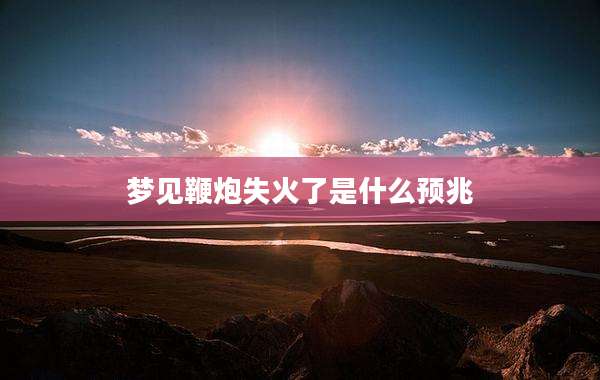 梦见鞭炮失火了是什么预兆