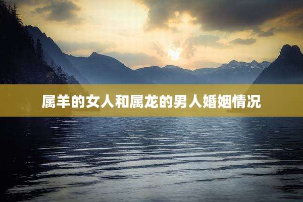 属羊的女人和属龙的男人婚姻情况