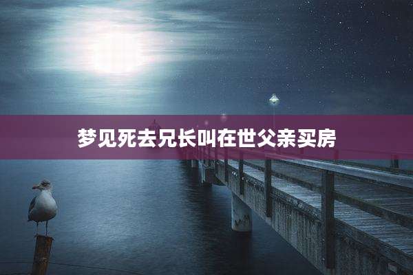 梦见死去兄长叫在世父亲买房