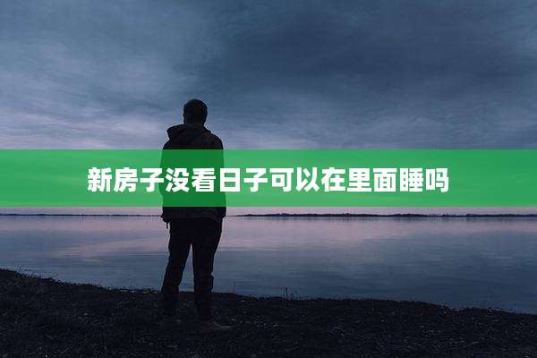 新房子没看日子可以在里面睡吗