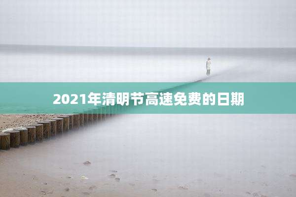 2021年清明节高速免费的日期