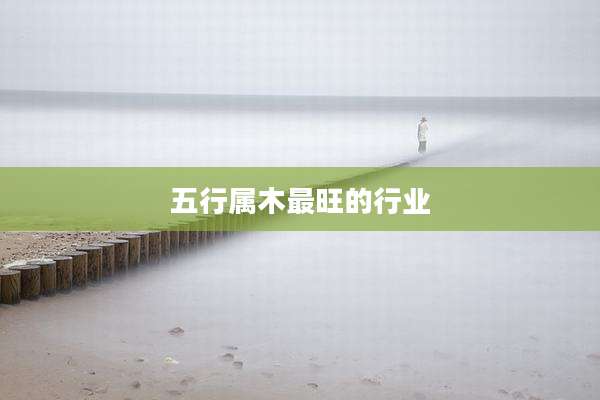 五行属木最旺的行业