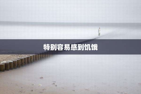 特别容易感到饥饿