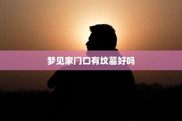 梦见家门口有坟墓好吗