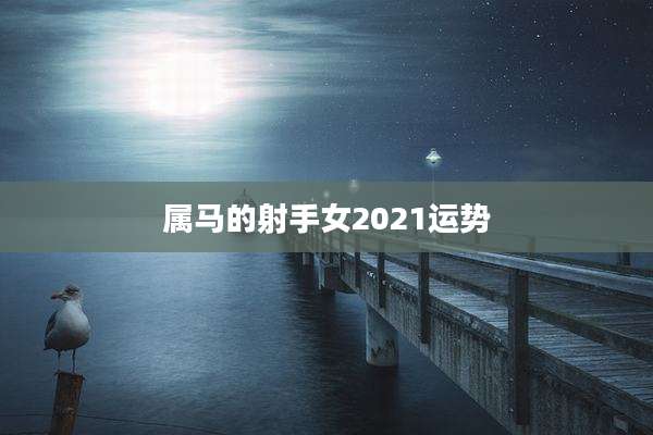 属马的射手女2021运势