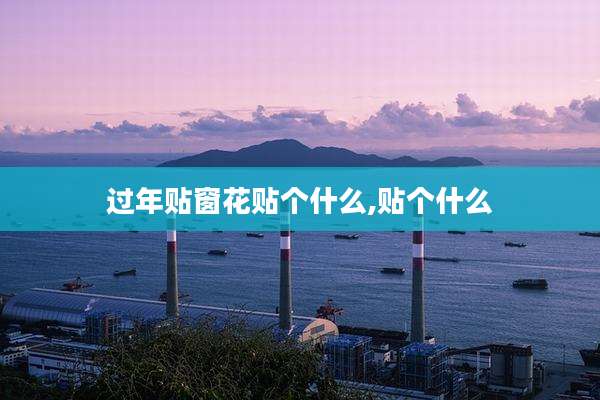 过年贴窗花贴个什么,贴个什么