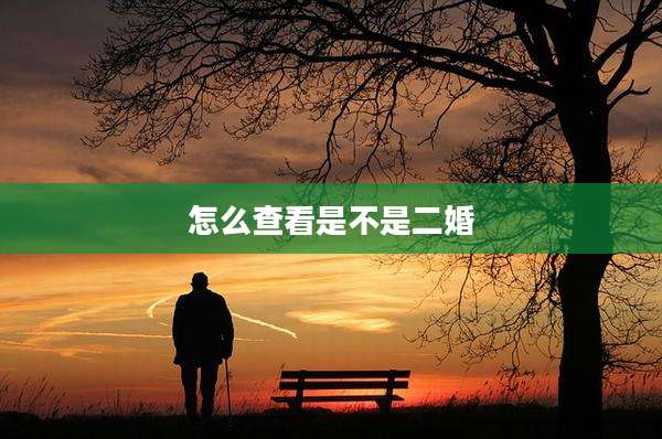 怎么查看是不是二婚