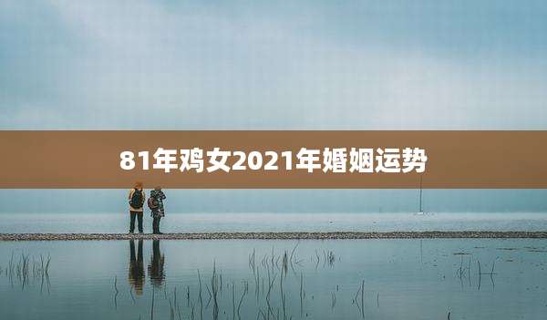 81年鸡女2021年婚姻运势