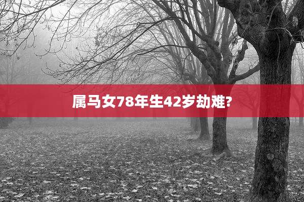 属马女78年生42岁劫难?