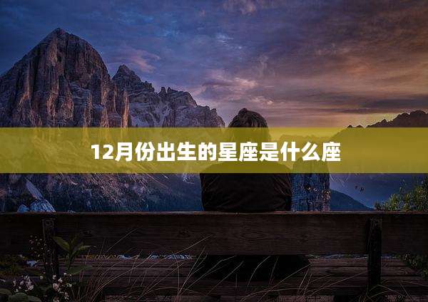 12月份出生的星座是什么座