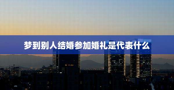 梦到别人结婚参加婚礼是代表什么
