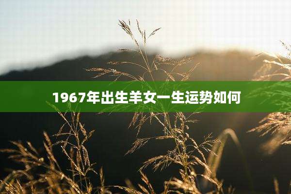 1967年出生羊女一生运势如何