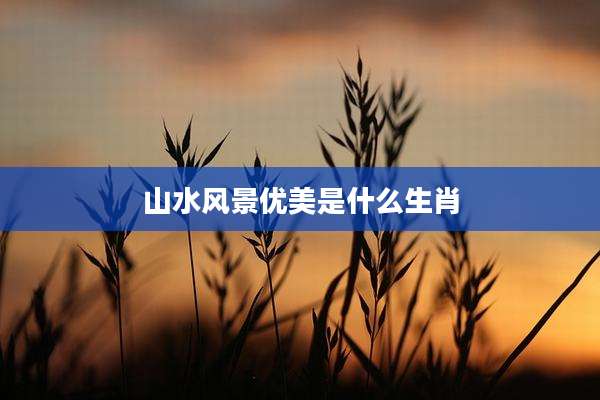 山水风景优美是什么生肖