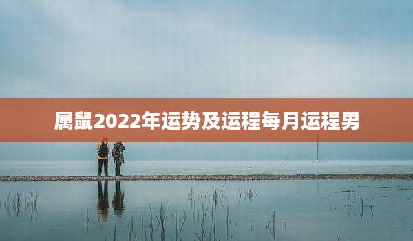 属鼠2022年运势及运程每月运程男