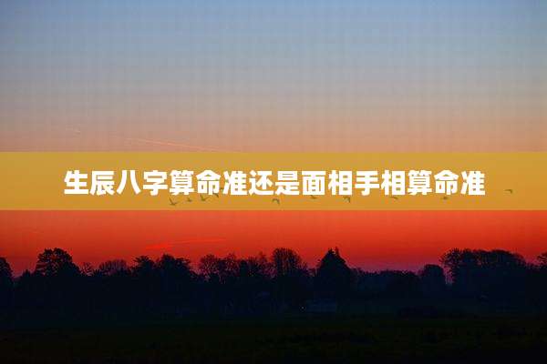 生辰八字算命准还是面相手相算命准