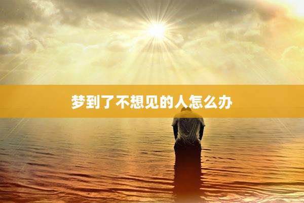 梦到了不想见的人怎么办