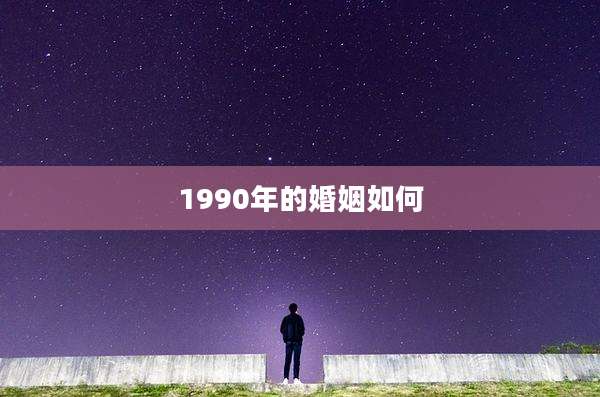 1990年的婚姻如何