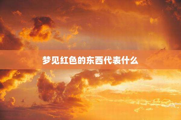 梦见红色的东西代表什么