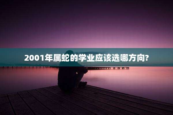 2001年属蛇的学业应该选哪方向?
