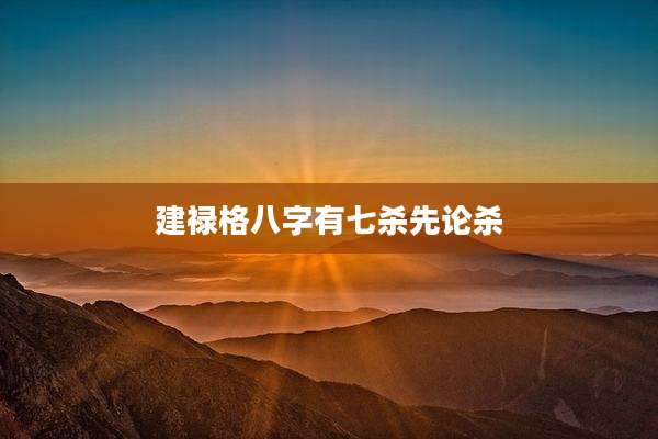 建禄格八字有七杀先论杀