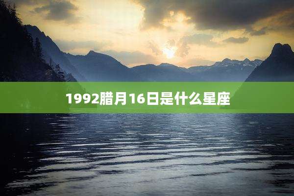 1992腊月16日是什么星座