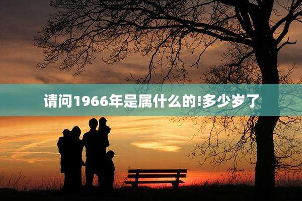 请问1966年是属什么的!多少岁了