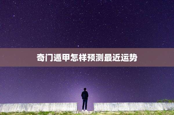 奇门遁甲怎样预测最近运势