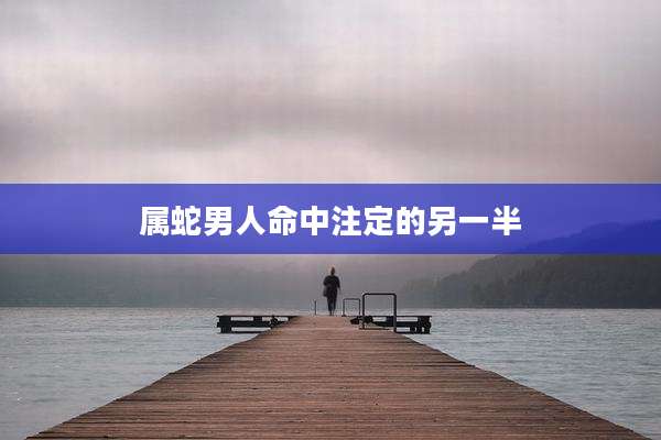 属蛇男人命中注定的另一半