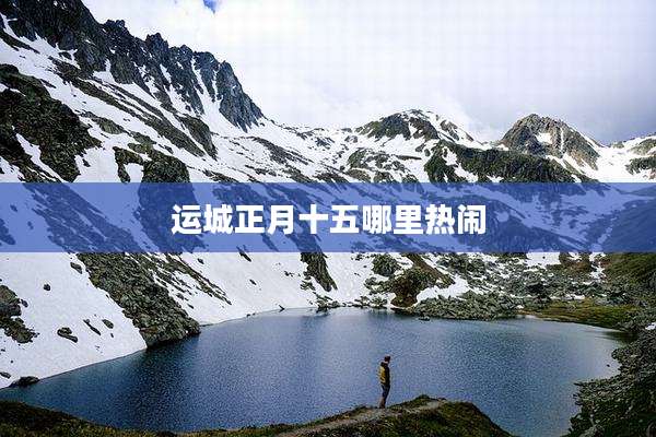 运城正月十五哪里热闹