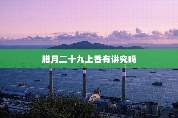 腊月二十九上香有讲究吗
