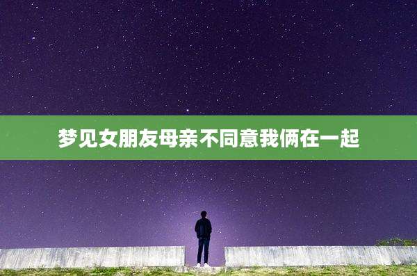 梦见女朋友母亲不同意我俩在一起