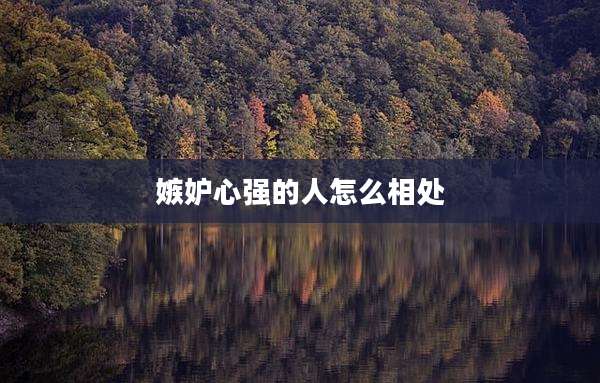 嫉妒心强的人怎么相处