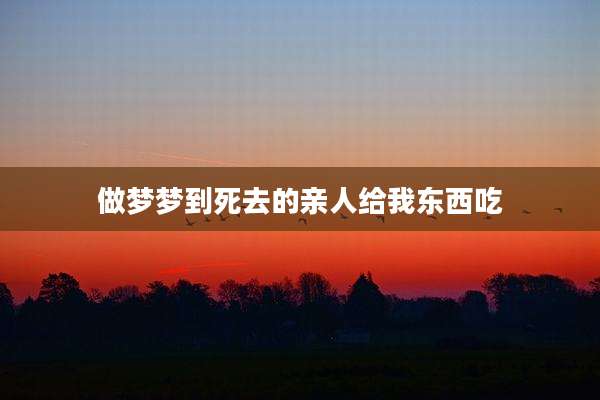做梦梦到死去的亲人给我东西吃
