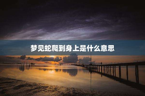 梦见蛇爬到身上是什么意思