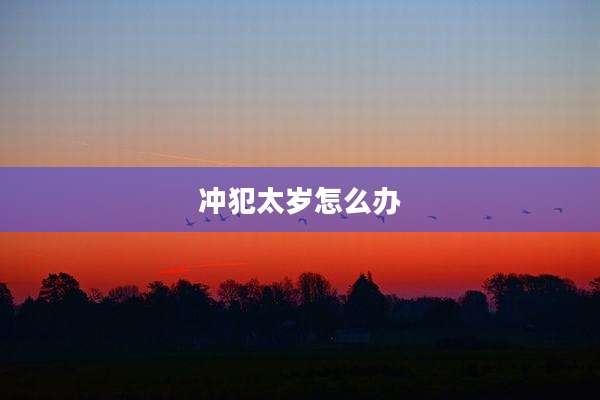 冲犯太岁怎么办
