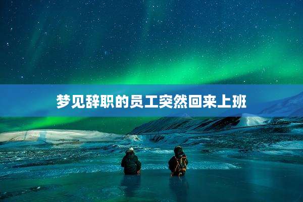 梦见辞职的员工突然回来上班