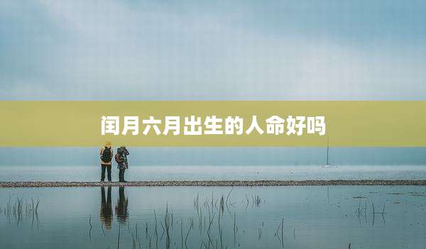 闰月六月出生的人命好吗
