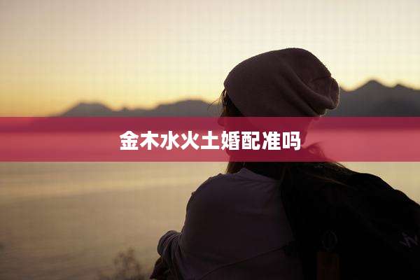 金木水火土婚配准吗