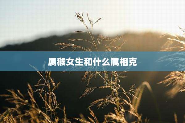 属猴女生和什么属相克