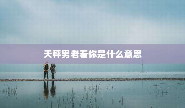 天秤男老看你是什么意思