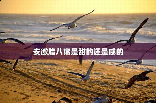 安徽腊八粥是甜的还是咸的