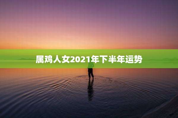 属鸡人女2021年下半年运势
