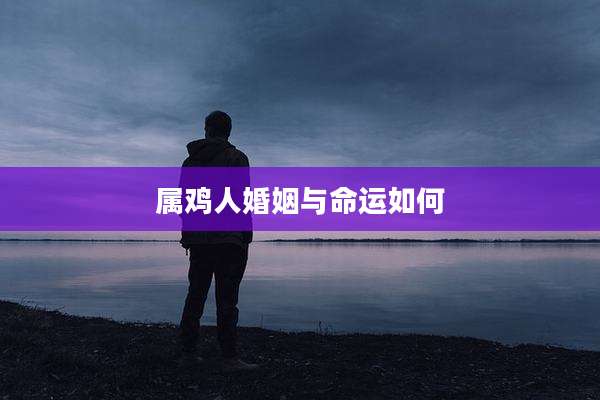 属鸡人婚姻与命运如何