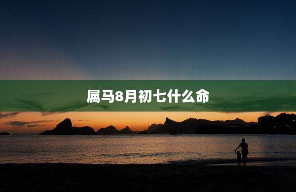 属马8月初七什么命