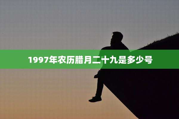 1997年农历腊月二十九是多少号