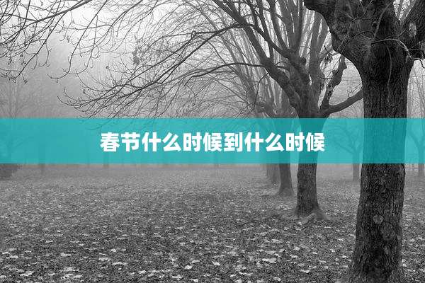 春节什么时候到什么时候