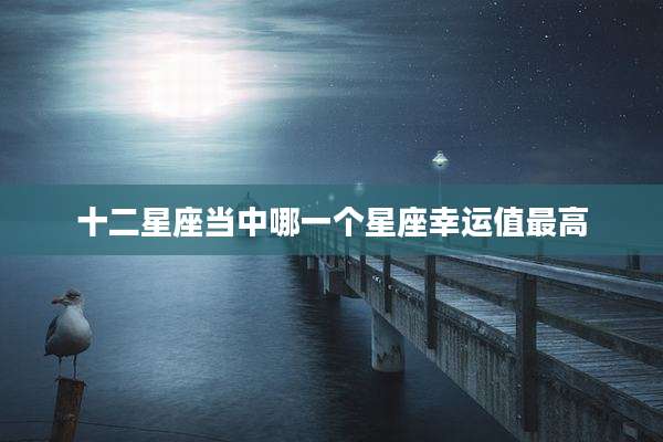 十二星座当中哪一个星座幸运值最高