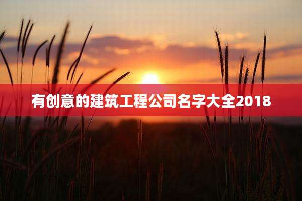 有创意的建筑工程公司名字大全2018